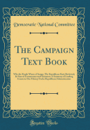The Campaign Text Book: Why the People Want a Change; The Republican Party Reviewed; Its Sins of Commission and Omission; A Summary of Leading Events in Our History Under Republican Administration (Classic Reprint)