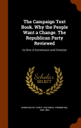 The Campaign Text Book. Why the People Want a Change. The Republican Party Reviewed: Its Sins of Commission and Omission
