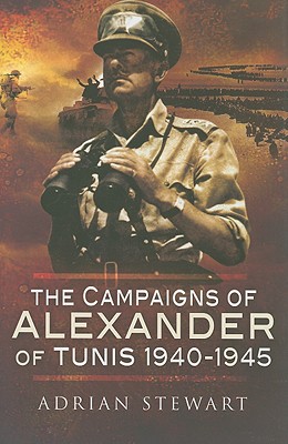 The Campaigns of Alexander of Tunis 1940 - 1945 - Stewart, Adrian