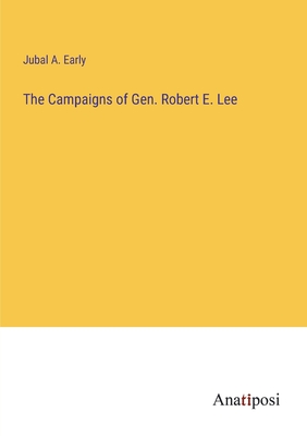 The Campaigns of Gen. Robert E. Lee - Early, Jubal A