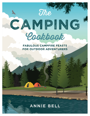 The Camping Cookbook: Fabulous Campfire Feasts for Outdoor Adventurers - Bell, Annie