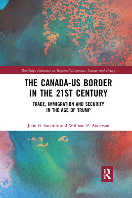 The Canada-US Border in the 21st Century: Trade, Immigration and Security in the Age of Trump - Sutcliffe, John B., and Anderson, William P.