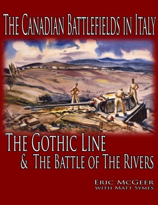 The Canadian Battlefields in Italy: The Gothic Line and the Battle of the Rivers - McGeer, Eric