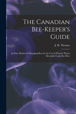 The Canadian Bee-keeper's Guide [microform]: an Easy Method of Managing Bees by the Use of Thomas' Patent Moveable Comb Bee Hive - Thomas, J H (John H ) (Creator)