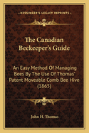 The Canadian Beekeeper's Guide: An Easy Method Of Managing Bees By The Use Of Thomas' Patent Moveable Comb Bee Hive (1865)