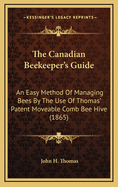 The Canadian Beekeeper's Guide: An Easy Method of Managing Bees by the Use of Thomas' Patent Moveable Comb Bee Hive (1865)