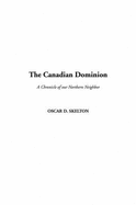 The Canadian Dominion: A Chronicle of Our Northern Neighbor