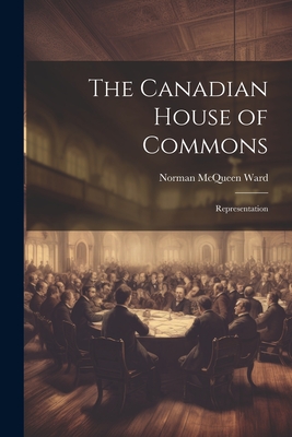 The Canadian House of Commons: Representation - Ward, Norman McQueen