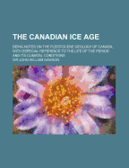 The Canadian Ice Age: Being Notes on the Pleistocene Geology of Canada, with Especial Reference to the Life of the Period and Its Climatal Conditions