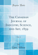 The Canadian Journal of Industry, Science, and Art, 1859, Vol. 4 (Classic Reprint)