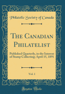 The Canadian Philatelist, Vol. 1: Published Quarterly, in the Interest of Stamp Collecting; April 15, 1891 (Classic Reprint)