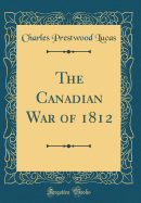 The Canadian War of 1812 (Classic Reprint)