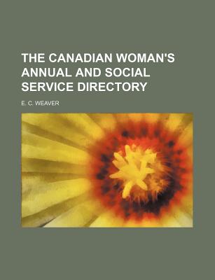 The Canadian Woman's Annual and Social Service Directory - Weaver, E C