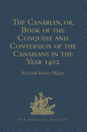 The Canarian, or, Book of the Conquest and Conversion of the Canarians in the Year 1402, by Messire Jean de Bethencourt, Kt.: Lord of the Manors of Bethencourt, Reville, Gourret, and Grainville de Teinturiere, Baron of St. Martin le Gaillard...