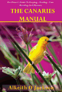 The Canaries Manual: Pet Owner's Guide To Keeping - Feeding - Care - Breeding And Diseases