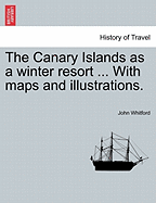 The Canary Islands as a Winter Resort ... with Maps and Illustrations.