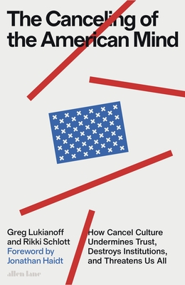 The Canceling of the American Mind: How Cancel Culture Undermines Trust, Destroys Institutions, and Threatens Us All - Lukianoff, Greg, and Schlott, Rikki