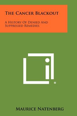 The Cancer Blackout: A History Of Denied And Suppressed Remedies - Natenberg, Maurice