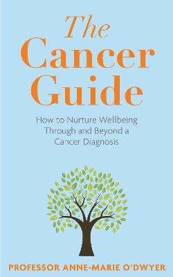 The Cancer Guide: How to Nurture Wellbeing Through and Beyond a Cancer Diagnosis - O'Dwyer, Anne-Marie