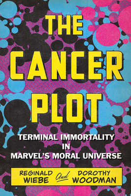 The Cancer Plot: Terminal Immortality in Marvel's Moral Universe - Wiebe, Reginald, and Woodman, Dorothy