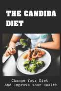 The Candida Diet: Change Your Diet And Improve Your Health