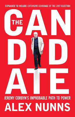 The Candidate: Jeremy Corbyn's Improbable Path to Power - Nunns, Alex