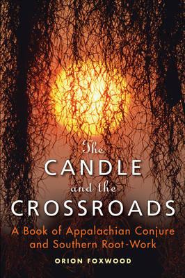 The Candle and the Crossroads: A Book of Appalachian Conjure and Southern Rootwork - Foxwood, Orion