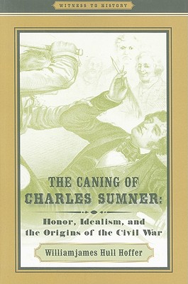 The Caning of Charles Sumner: Honor, Idealism, and the Origins of the Civil War - Hoffer, Williamjames Hull, Professor