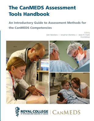 The Canmeds Assessment Tools Handbook: An Introductory Guide to Assesment Methods for the Canmeds Competencies - Frank, Jason R, and Bandiera, Glen, and Sherbino, Jonathan