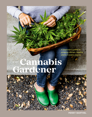 The Cannabis Gardener: A Beginner's Guide to Growing Vibrant, Healthy Plants in Every Region [A Marijuana Gardening Book] - Barthel, Penny