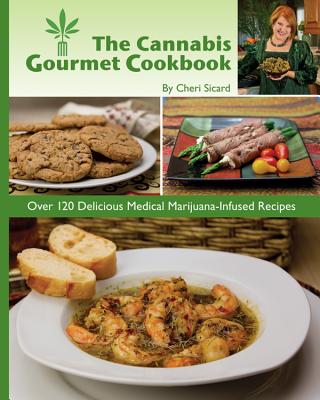 The Cannabis Gourmet Cookbook: Over 120 Delicious Medical Marijuana-Infused Recipes - Sicard, Cheri