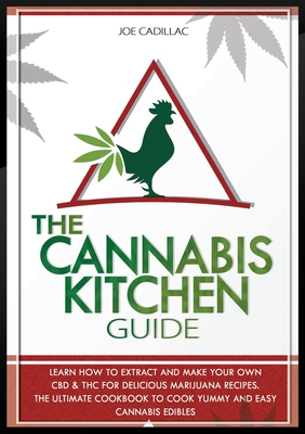 The Cannabis Kitchen Guide: Learn How to Extract and Make Your Own CBD and THC for Delicious Marijuana Recipes. the Ultimate Cookbook to Cook Yummy and Easy Cannabis Edibles - Cadillac, Joe