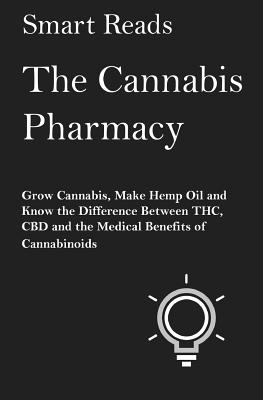 The Cannabis Pharmacy: Grow Cannabis, Make Hemp Oil, and Know the Difference Between Thc, CBD and the Medical Benefits of Cannabinoids - Reads, Smart