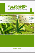 The Cannabis Pharmacy Oil: Cannabis Properties, Strains, Medical Usage, THC And CBD - The Power to Heal, Improve