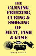 The Canning, Freezing, Curing & Smoking of Meat, Fish & Game - Eastman, Wilbur F, Jr.