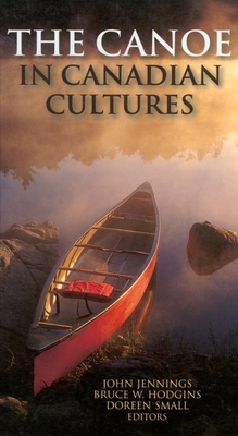 The Canoe in Canadian Cultures - Hodgins, Bruce W (Editor), and Jennings, John (Editor), and Small, Doreen (Editor)