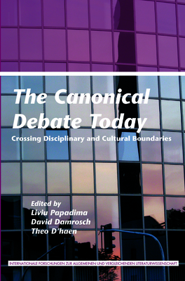 The Canonical Debate Today: Crossing Disciplinary and Cultural Boundaries - Papadima, Liviu (Volume editor), and Damrosch, David (Volume editor), and D'haen, Theo (Volume editor)