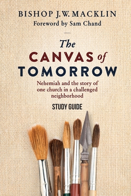 The Canvas of Tomorrow - Study Guide: Nehemiah and the story of one church in a challenged neighborhood - Macklin, Bishop J W