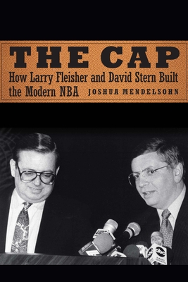 The Cap: How Larry Fleisher and David Stern Built the Modern NBA - Mendelsohn, Joshua