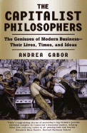 The Capitalist Philosophers: The Geniuses of Modern Business -- Their Lives, Times, and Ideas - Gabor, Andrea