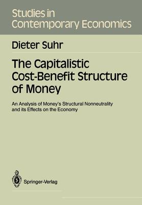 The Capitalistic Cost-Benefit Structure of Money: An Analysis of Money's Structural Nonneutrality and Its Effects on the Economy - Suhr, Dieter, and Cohrssen, Hans R L (Contributions by)