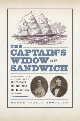 The Captainas Widow of Sandwich: Self-Invention and the Life of Hannah Rebecca Burgess, 1834-1917 - Shockley, Megan Taylor