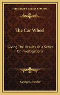 The Car Wheel: Giving the Results of a Series of Investigations