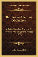 The Care And Feeding Of Children: A Catechism For The Use Of Mothers And Children's Nurses (1909)