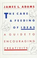 The Care and Feeding of Ideas: A Guide to Encouraging Creativity - Adams, James L