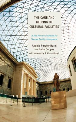 The Care and Keeping of Cultural Facilities: A Best Practice Guidebook for Museum Facility Management - Person-Harm, Angela, and Cooper, Judie, and Clough, G Wayne (Foreword by)