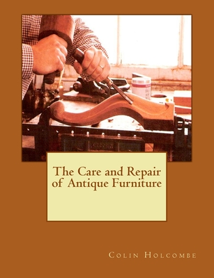 The Care and Repair of Antique Furniture - Holcombe, Colin