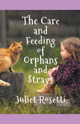 The Care & Feeding of Orphans and Strays - Rosetti, Juliet