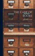 The Care of Books: An Essay On the Development of Libraries and Their Fittings, From the Earliest Times to the End of the Eighteenth Century