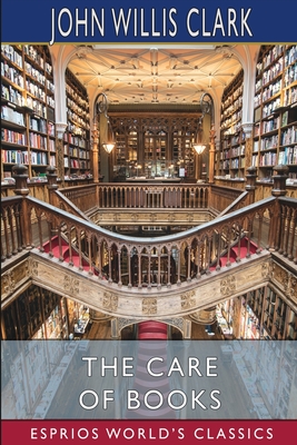 The Care of Books (Esprios Classics) - Clark, John Willis
